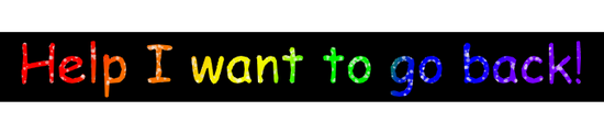 "Help I want to go back!" in rainbow glitter comic sans font.